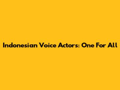 Indonesian Voice Actors: One For All