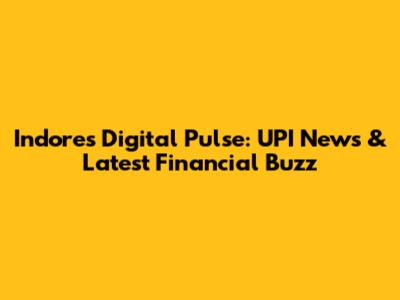 Indore's Digital Pulse: UPI News & Latest Financial Buzz