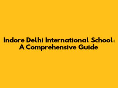 Indore Delhi International School: A Comprehensive Guide