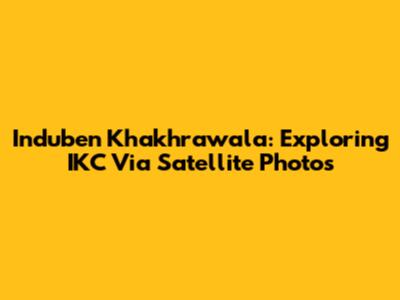 Induben Khakhrawala: Exploring IKC Via Satellite Photos