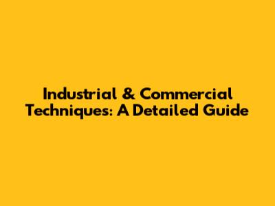 Industrial & Commercial Techniques: A Detailed Guide