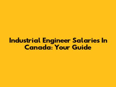 Industrial Engineer Salaries In Canada: Your Guide