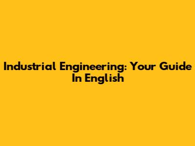 Industrial Engineering: Your Guide In English