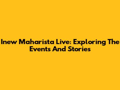 Inew Maharista Live: Exploring The Events And Stories