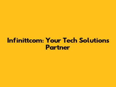 Infinittcom: Your Tech Solutions Partner
