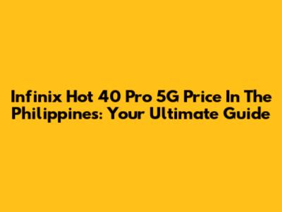 Infinix Hot 40 Pro 5G Price In The Philippines: Your Ultimate Guide