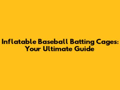 Inflatable Baseball Batting Cages: Your Ultimate Guide