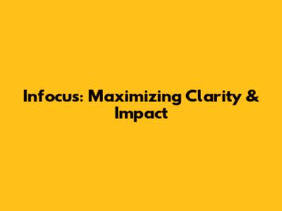 Infocus: Maximizing Clarity & Impact