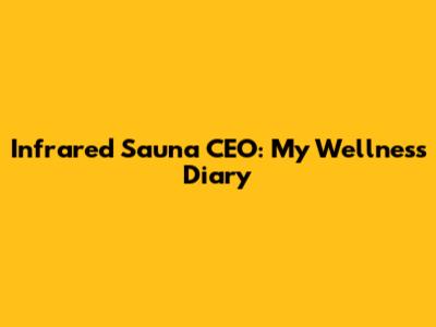 Infrared Sauna CEO: My Wellness Diary