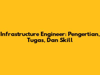 Infrastructure Engineer: Pengertian, Tugas, Dan Skill