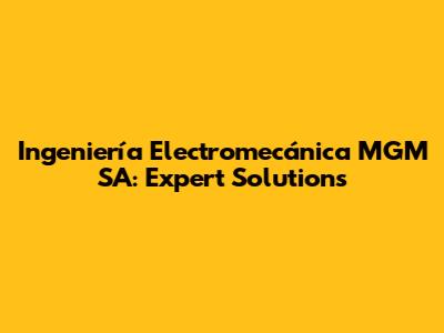 Ingeniería Electromecánica MGM SA: Expert Solutions