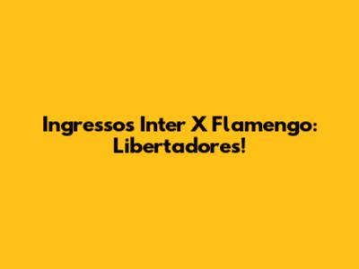 Ingressos Inter X Flamengo: Libertadores!