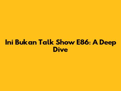 Ini Bukan Talk Show E86: A Deep Dive