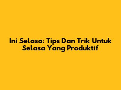 Ini Selasa: Tips Dan Trik Untuk Selasa Yang Produktif