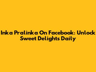Inka Pralinka On Facebook: Unlock Sweet Delights Daily