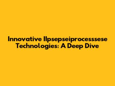 Innovative IIpsepseiprocesssese Technologies: A Deep Dive