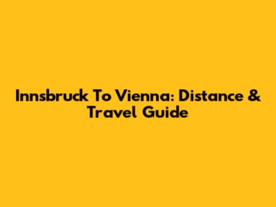 Innsbruck To Vienna: Distance & Travel Guide