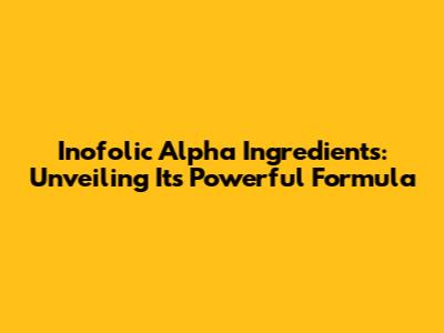 Inofolic Alpha Ingredients: Unveiling Its Powerful Formula