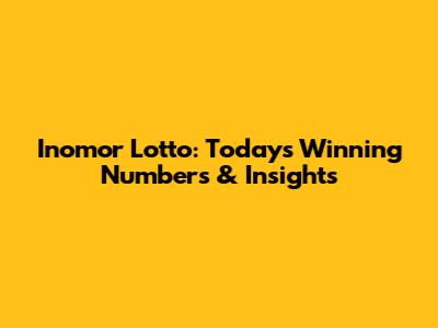Inomor Lotto: Today's Winning Numbers & Insights