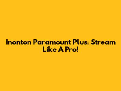 Inonton Paramount Plus: Stream Like A Pro!