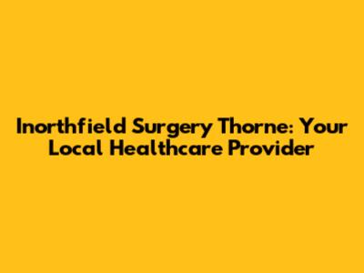 Inorthfield Surgery Thorne: Your Local Healthcare Provider