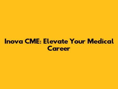 Inova CME: Elevate Your Medical Career