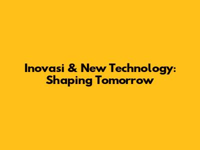 Inovasi & New Technology: Shaping Tomorrow