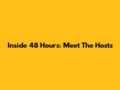 Inside 48 Hours: Meet The Hosts
