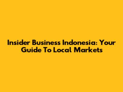 Insider Business Indonesia: Your Guide To Local Markets