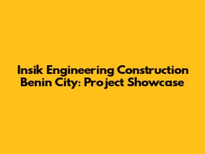 Insik Engineering Construction Benin City: Project Showcase