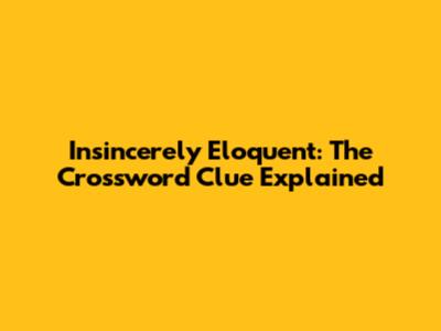 Insincerely Eloquent: The Crossword Clue Explained