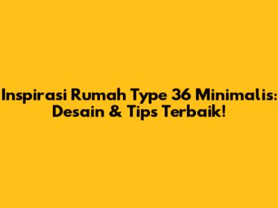 Inspirasi Rumah Type 36 Minimalis: Desain & Tips Terbaik!
