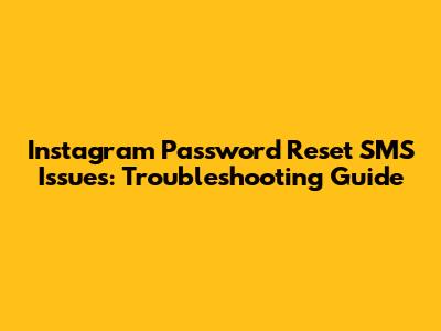 Instagram Password Reset SMS Issues: Troubleshooting Guide