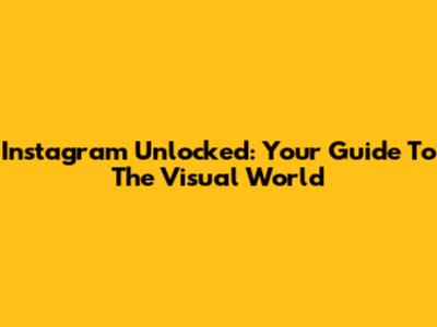 Instagram Unlocked: Your Guide To The Visual World