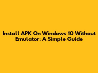 Install APK On Windows 10 Without Emulator: A Simple Guide