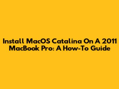 Install MacOS Catalina On A 2011 MacBook Pro: A How-To Guide