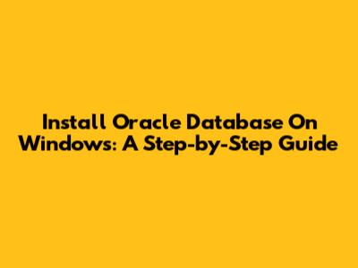 Install Oracle Database On Windows: A Step-by-Step Guide
