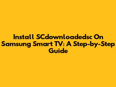 Install SCdownloadedsc On Samsung Smart TV: A Step-by-Step Guide