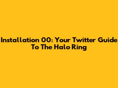 Installation 00: Your Twitter Guide To The Halo Ring