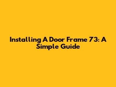 Installing A Door Frame 73: A Simple Guide
