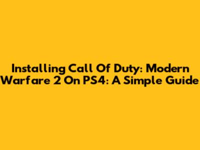 Installing Call Of Duty: Modern Warfare 2 On PS4: A Simple Guide