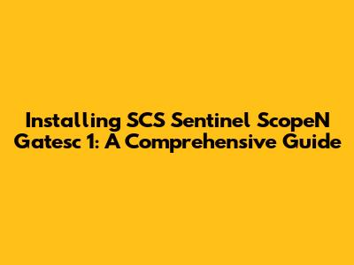 Installing SCS Sentinel ScopeN Gatesc 1: A Comprehensive Guide