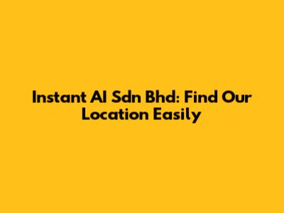Instant AI Sdn Bhd: Find Our Location Easily