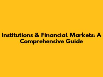 Institutions & Financial Markets: A Comprehensive Guide