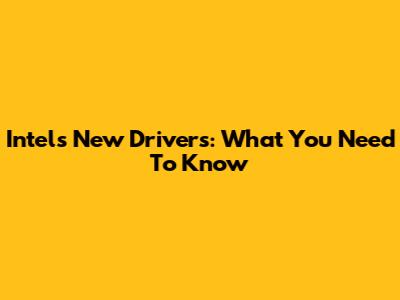 Intel's New Drivers: What You Need To Know
