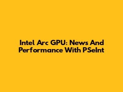 Intel Arc GPU: News And Performance With PSeInt