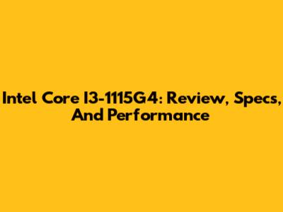 Intel Core I3-1115G4: Review, Specs, And Performance