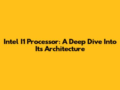 Intel I1 Processor: A Deep Dive Into Its Architecture
