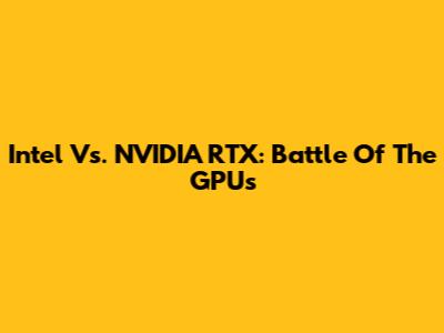 Intel Vs. NVIDIA RTX: Battle Of The GPUs