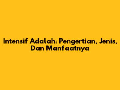 Intensif Adalah: Pengertian, Jenis, Dan Manfaatnya